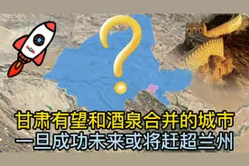 甘肃有望和酒泉合并的城市，一旦成功，未来或将赶超兰州！视频封面
