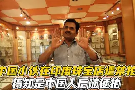 中国小伙在印度珠宝店拍摄，遭老板禁拍，得知是中国人后随便拍视频封面