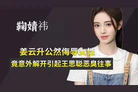 姜云升公然侮辱女性，竟让鞠婧祎意外洗白，王思聪成导火索视频封面