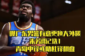 曝广东男篮有意更换大外援，朱芳雨2选1，青岛中锋或助杜锋翻盘视频封面