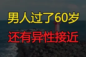 男人过了60岁，还有异性接近，都是冲着这些来的视频封面