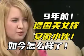 9年前，德国美女硕士瞒着父母，嫁给安徽小伙，今怎么样了？视频封面