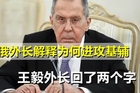 为何进攻基辅？拉夫罗夫向中方阐明原因，王毅外长回了两个字视频封面
