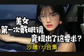 沙雕合集：美女戴上眼镜，竟提出这无理要求？人类迷惑行为第173视频封面