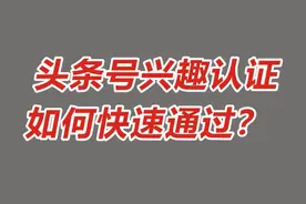 头条号兴趣认证，领域认认，如何轻松通过？视频封面