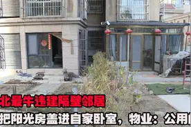 河北最牛违建，隔壁邻居竟把阳光房盖进自家卧室，物业：公用的！视频封面