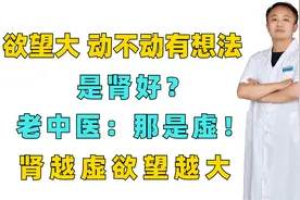 欲望大，动不动有想法，是肾好？老中医：那是虚！肾越虚欲望越大视频封面