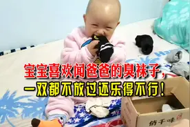 宝宝喜欢闻爸爸臭袜子，一双都不放过还乐得不行！
