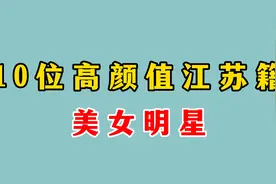 10位高颜值江苏籍女明星，个个形象气质俱佳，你最喜欢哪一位？视频封面