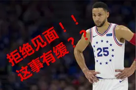 拒绝和恩比德等会面，西蒙斯为何如此绝情？我觉得这事其实有缓视频封面