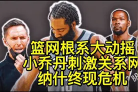 篮网根系大动摇！小乔丹刺激关系网 纳什现危机 三巨头续约以平衡视频封面