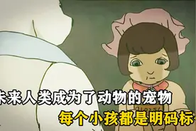 在未来世界，人类竟成为了动物的宠物，每个小孩都是明码标价！视频封面