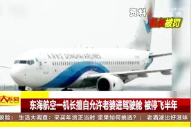 东海航空一机长太“宠妻”，擅自允许老婆进驾驶舱，被停飞半年视频封面
