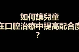 一招教你，如何让儿童配合口腔检查！视频封面