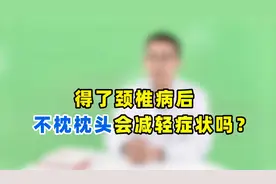 得颈椎病后，都说不枕枕头会减轻症状？医生讲明白，值得细看视频封面