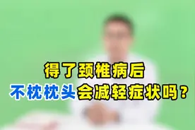 得颈椎病后，都说不枕枕头会减轻症状？医生讲明白，值得细看视频封面