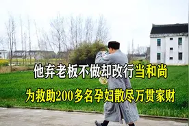 他弃老板不做却改行当和尚，为救200多名孕妇散尽万贯家财！视频封面