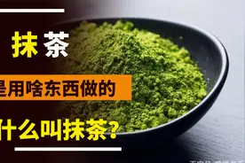抹茶是用啥东西做的，为什么叫抹茶？吃了这么些年，终于明白了视频封面
