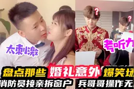 盘点婚礼意外爆笑场面，消防员接亲拆窗户，兵哥哥操作无用功视频封面