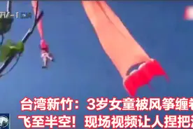 台湾新竹：3岁女童被风筝缠卷，飞至半空！现场视频让人捏把汗视频封面