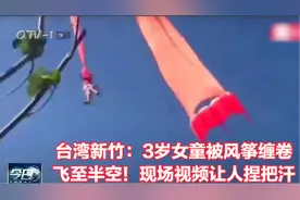 台湾新竹：3岁女童被风筝缠卷，飞至半空！现场视频让人捏把汗视频封面