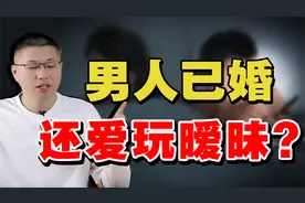 为什么男人已经结婚了，还喜欢搞暧昧？洞悉男性心理视频封面