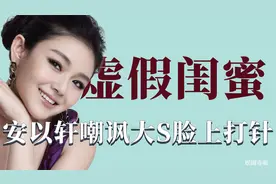 女星虚假闺蜜情：安以轩嘲讽大S笑容僵硬是打针，小S流泪祝福闺蜜视频封面