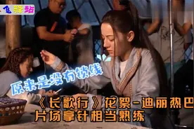 《长歌行》花絮-迪丽热巴片场拿针相当熟练，全是姥姥的功劳视频封面
