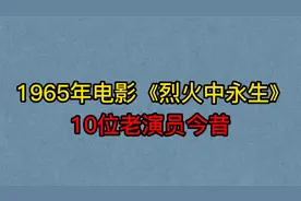 60年代电影《烈火中永生》10位演员今昔，于蓝，赵丹，你认识几位