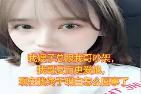 我嫂子总跟我哥吵架，我哥反而更爱她，现在我终于明白怎么回事了视频封面