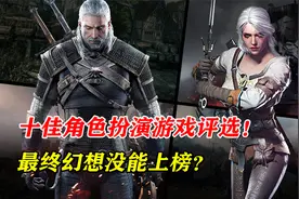 十佳角色扮演游戏评选！巫师3值得第一，最终幻想没能上榜？视频封面