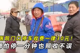 医院门口停车收费一律30元！哪怕停一分钟也照收不误：还不开发票