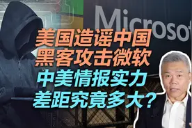 司马南：美国造谣中国黑客攻击微软，中美情报实力差距究竟多大？视频封面