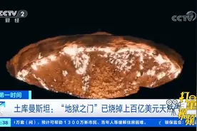 土库曼斯坦：“地狱之门”已烧掉上百亿美元天然气|第一时间视频封面