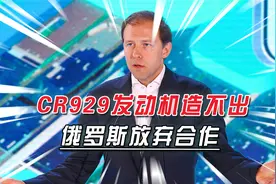CR929发动机造不出来，俄主动提出变更身份，合作伙伴变供应商视频封面