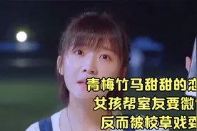 青梅竹马甜甜的恋爱，女孩帮室友要微信，反而被校草戏耍视频封面