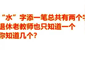 “水”字添一笔总共两个字，退休老教师只知道一个，你知道几个？