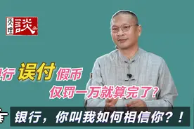 银行误付假币仅被罚1万就草草了事。银行还能让人相信吗？视频封面