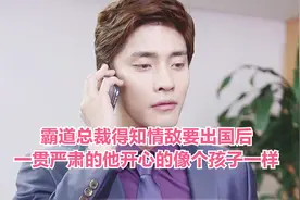 霸道总裁得知情敌要出国后，一贯严肃的他开心的像个孩子一样视频封面