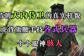 清朝大内侍卫的真实样貌：虎背熊腰，手持各式兵器，个个眼神骇人视频封面
