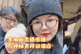 李湘新恋情添锤！与神秘男同回酒店，帮其整理围巾超温柔视频封面