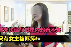 男子冒充快递闯进屋内赖着不走，屋内只有女主被吓坏！#纪录片视频封面