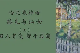 【哈尼族神话】孤儿与仙女秀墨（上），好人有爱，智斗恶霸视频封面