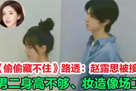 《偷偷藏不住》路透：赵露思被接受，男二身高不够、妆造像场工视频封面