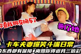 卡车夫妻爆笑斗嘴日常，贵的东西都有保障，离婚你得返我3倍彩礼视频封面