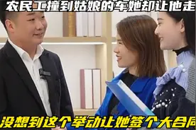 农民工撞到姑娘的车她却让他走，没想到这个举动让她签个大合同视频封面