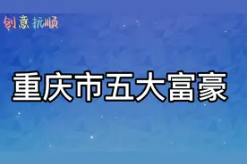 重庆市五大富豪，最低身价超112亿元，榜首广西灌阳人。视频封面
