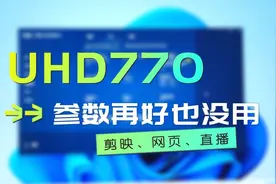 12代酷睿UHD770核显，硬件参数好，软件支持差，直播剪映网页浏览视频封面