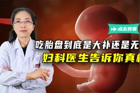 吃胎盘，到底能不能大补？妇科医生给出真相！视频封面