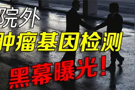 院外肿瘤基因检测黑幕曝光，医生违规推荐癌症患者去院外检测视频封面